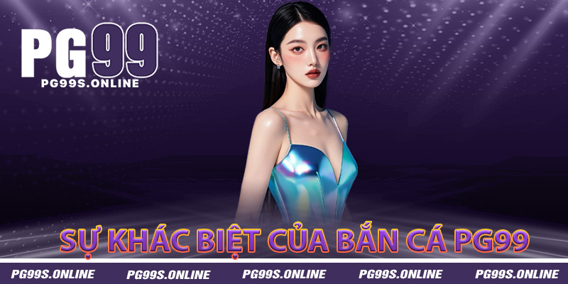 Bắn cá PG99 sự khác biệt với bắn cá truyền thống
