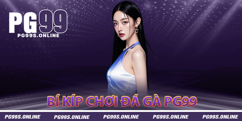 Bí kíp chơi đá gà PG99 game thủ không nên bỏ qua