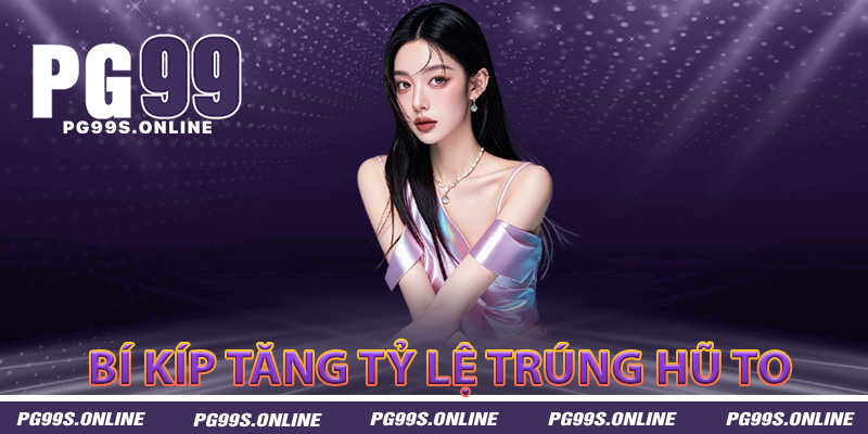 Bí kíp tăng tỷ lệ trúng hũ to cho người mới tại PG99