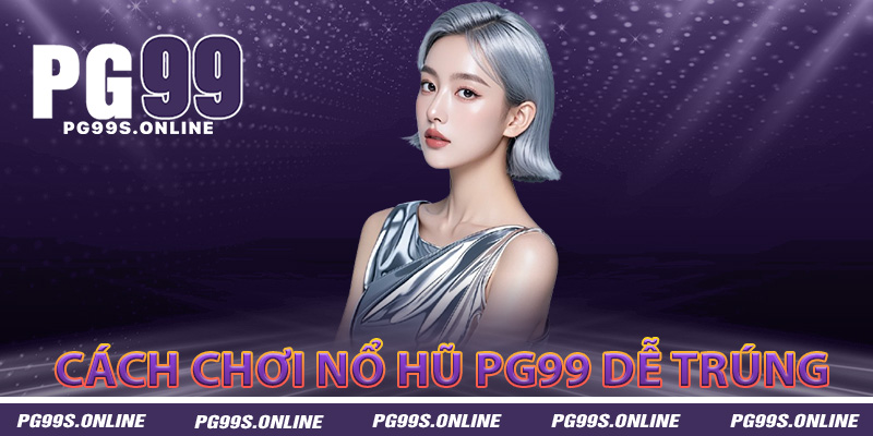 Cách chơi nổ hũ PG99 hiệu quả dễ trúng lớn
