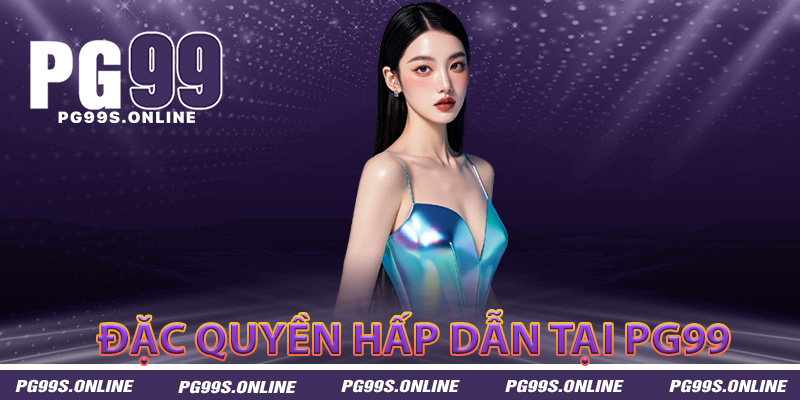 Đặc quyền hấp dẫn chỉ dành cho người mới tại PG99