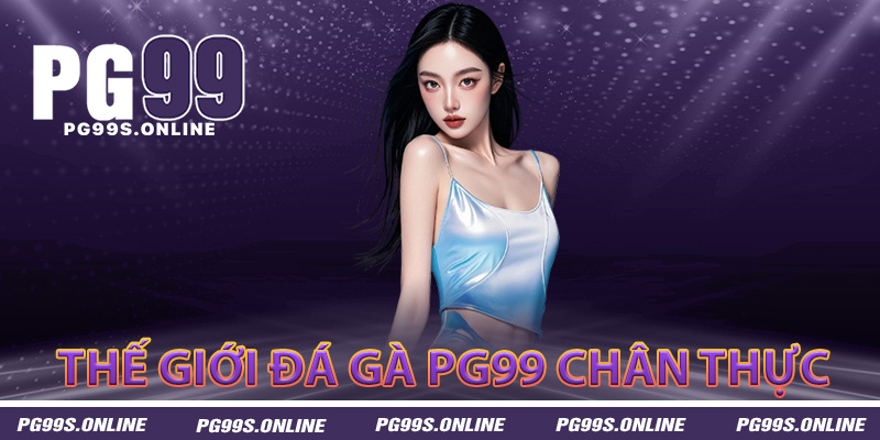 Khám giá thế giới đá gà PG99 chân thực từng milimet
