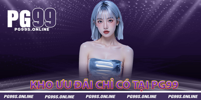 Khám phá kho ưu đãi khủng chỉ có tại PG99