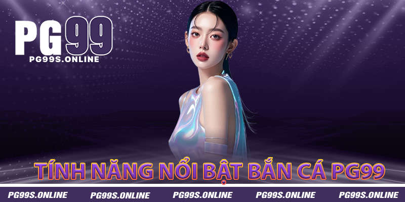 Khám phá tính năng nổi bật của bắn cá PG99