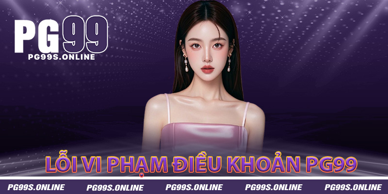 Những lỗi thường gặp khi không tuân thủ điều khoản PG99