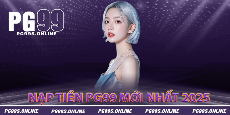 Phương thức nạp tiền PG99 mới nhất 2025