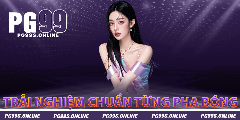 Thể thao PG99 trải nghiệm đỉnh cao chuẩn từng pha bóng