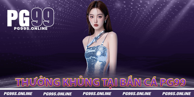 Thưởng khủng cơ hội rinh quà cực hấp dẫn tại bắn cá PG99