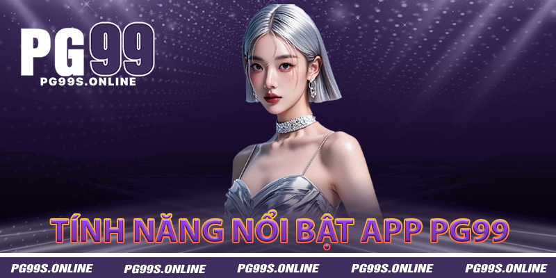 Tính năng nổi bật chỉ có trên app PG99