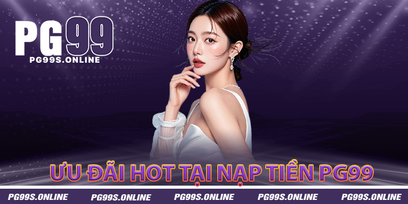 Ưu đãi hot chỉ có tại nạp tiền PG99